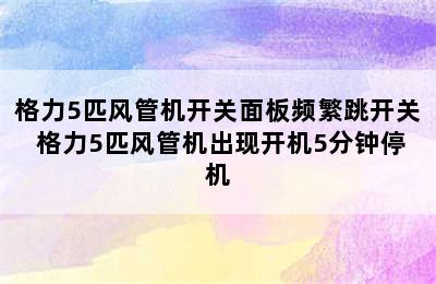 格力5匹风管机开关面板频繁跳开关 格力5匹风管机出现开机5分钟停机